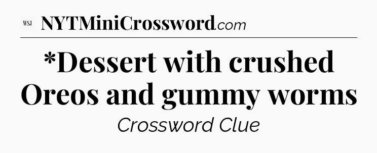 *Dessert with crushed Oreos and gummy worms - WSJ Crossword