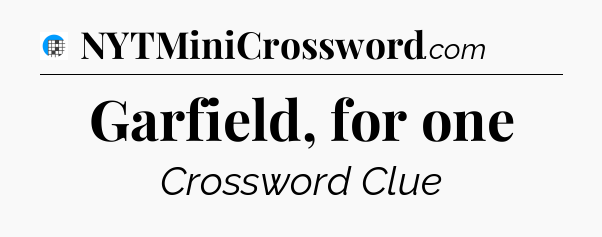 Garfield, for one Crossword Clue