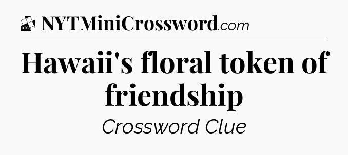 Hawaii's floral token of friendship - Daily Themed Classic Crossword