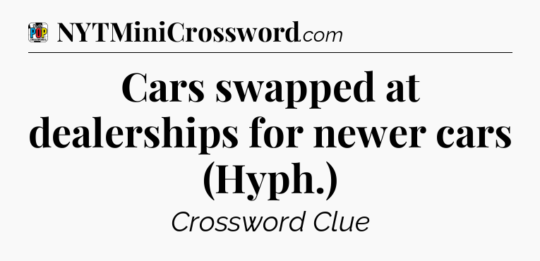 Cars swapped at dealerships for newer cars (Hyph.) Crossword Clue
