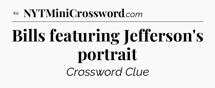 Bills featuring Jefferson's portrait - WSJ Crossword