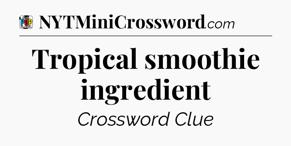 Tropical smoothie ingredient Crossword Clue