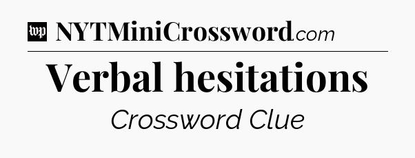 Verbal hesitations Crossword Clue