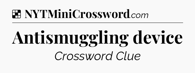 Solution: Antismuggling device - NYT Crossword