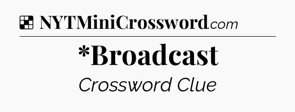 Solution: *Broadcast - NYT Crossword
