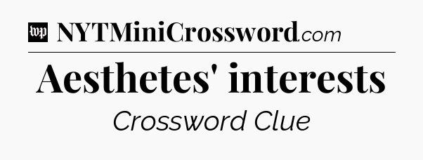 Aesthetes' interests Crossword Clue