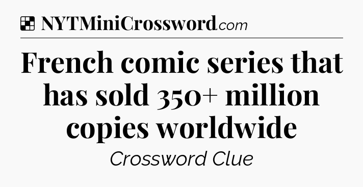 Solution: French comic series that has sold 350+ million copies worldwide - NYT Crossword