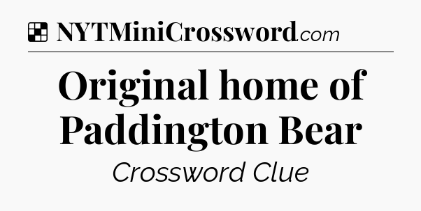 Solution: Original home of Paddington Bear - NYT Crossword