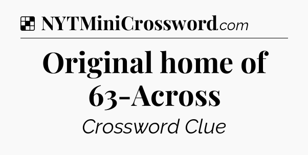 Solution: Original home of 63-Across - NYT Crossword