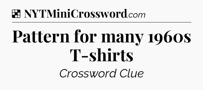 Solution: Pattern for many 1960s T-shirts - NYT Crossword