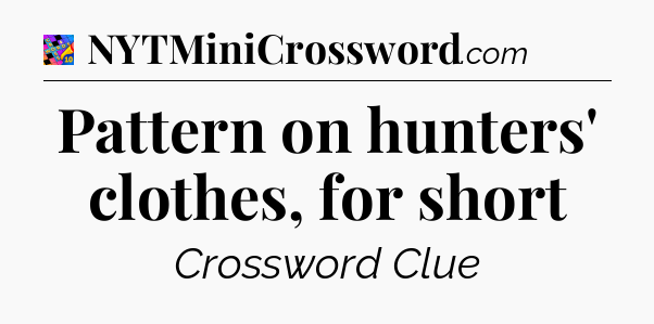 Pattern on hunters' clothes, for short Crossword Clue