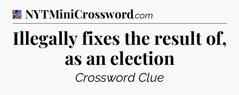Illegally fixes the result of, as an election Crossword Clue