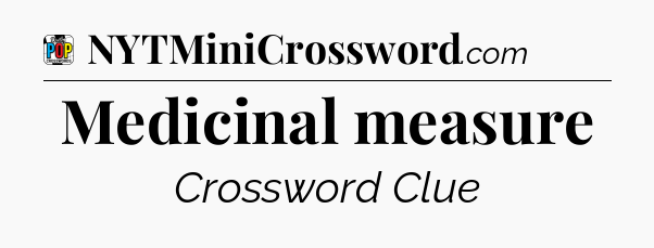Medicinal measure Crossword Clue