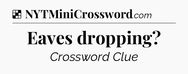 Solution: Eaves dropping - NYT Crossword