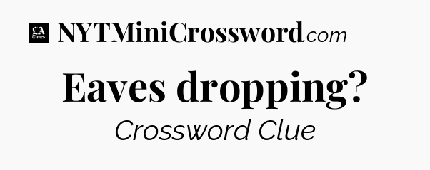 Eaves dropping - LA Times Crossword