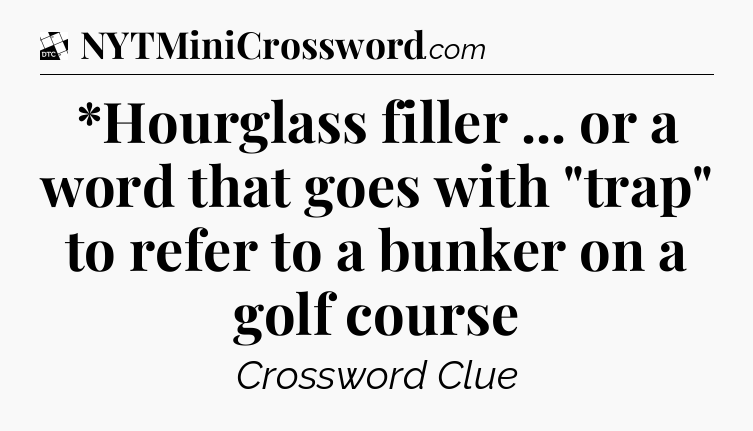 *Hourglass filler ... or a word that goes with 