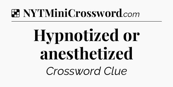 Solution: Hypnotized or anesthetized - NYT Crossword
