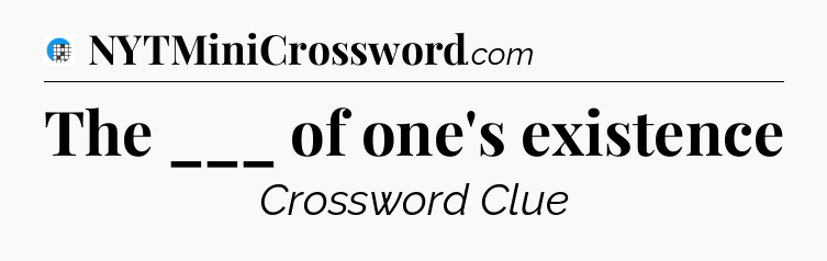 The ___ of one's existence Crossword Clue