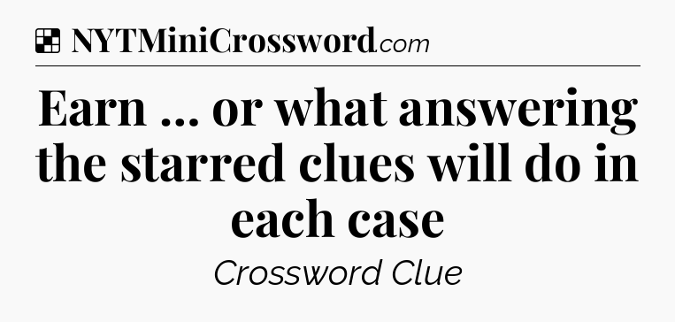 Solution: Earn … or what answering the starred clues will do in each case - NYT Crossword