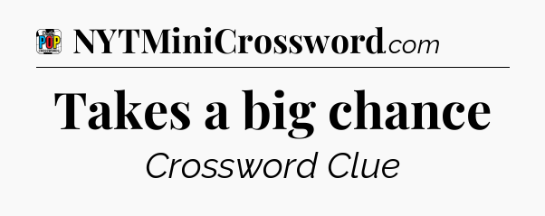 Takes a big chance Crossword Clue