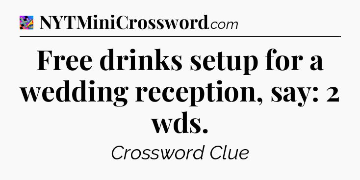 Free drinks setup for a wedding reception, say: 2 wds Crossword Clue