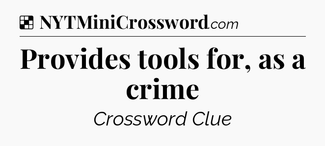 Solution: Provides tools for, as a crime - NYT Crossword