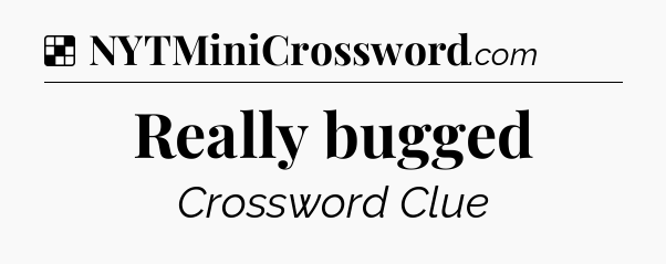 Solution: Really bugged - NYT Crossword