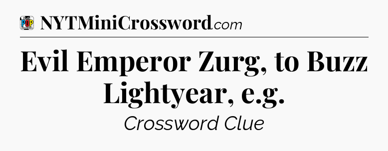 Evil Emperor Zurg, to Buzz Lightyear, e.g Crossword Clue
