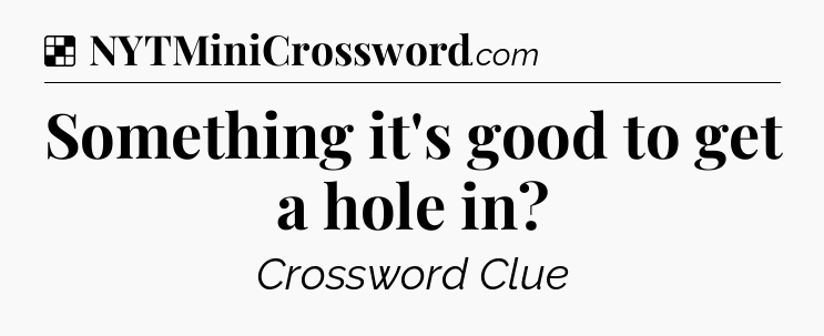 Solution: Something it's good to get a hole in - NYT Crossword