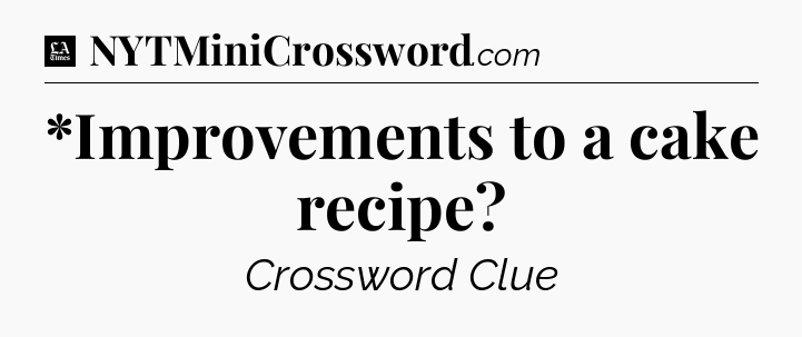 *Improvements to a cake recipe - LA Times Crossword