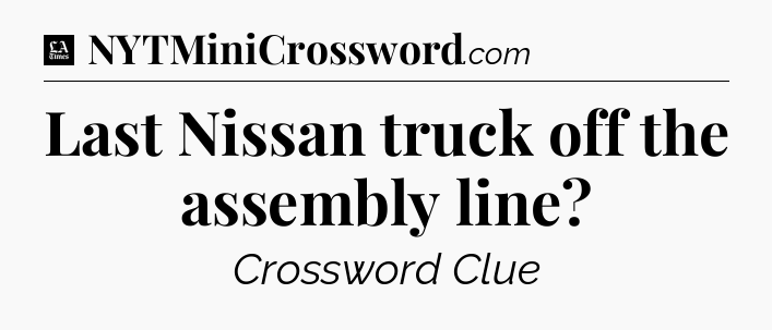 Last Nissan truck off the assembly line - LA Times Crossword