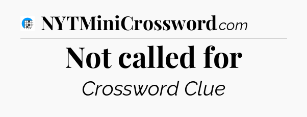 Not called for Crossword Clue