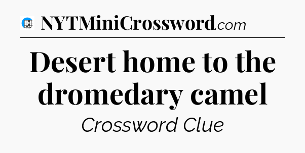 Desert home to the dromedary camel Crossword Clue