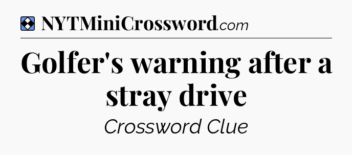 Solution: Golfer's warning after a stray drive - NYT Mini Crossword