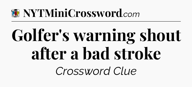 Golfer's warning shout after a bad stroke Crossword Clue