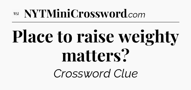 Place to raise weighty matters - WSJ Crossword