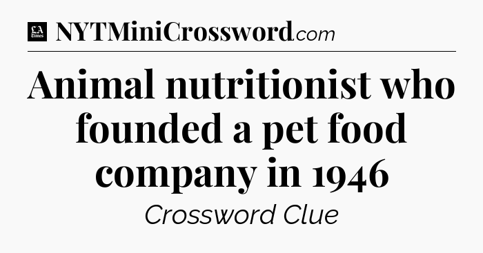 Animal nutritionist who founded a pet food company in 1946 - LA Times Crossword