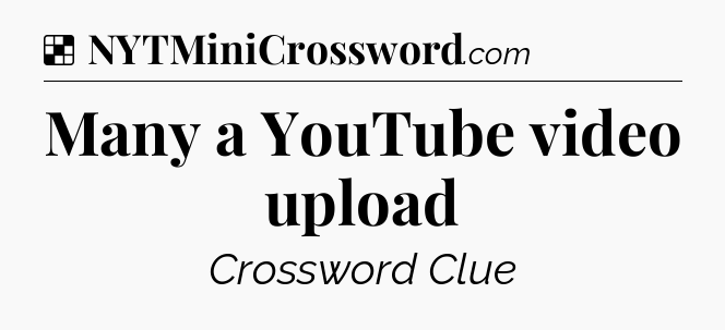 Solution: Many a YouTube video upload - NYT Crossword