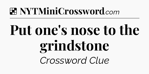 Solution: Put one's nose to the grindstone - NYT Crossword