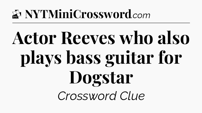 Actor Reeves who also plays bass guitar for Dogstar - Daily Themed Classic Crossword