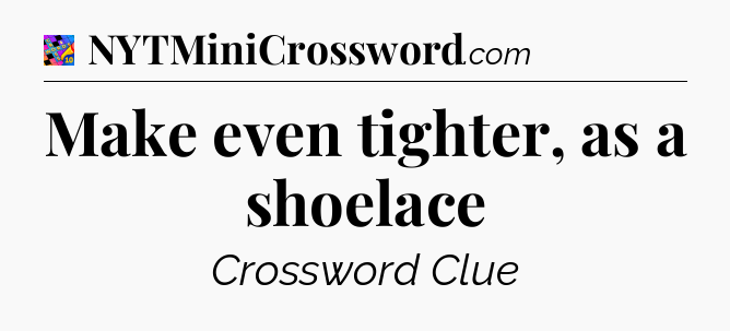 Make even tighter, as a shoelace Crossword Clue