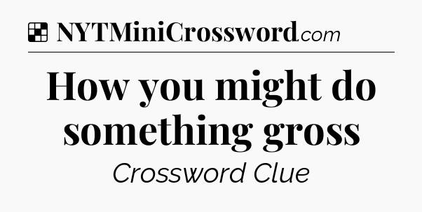 Solution: How you might do something gross - NYT Crossword