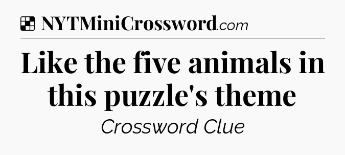 Solution: Like the five animals in this puzzle's theme - NYT Crossword
