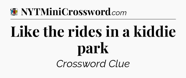 Like the rides in a kiddie park Crossword Clue