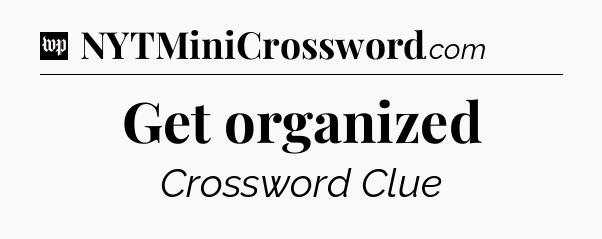 Get organized Crossword Clue