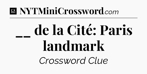 __ de la Cité: Paris landmark - LA Times Crossword