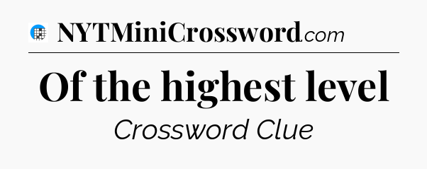 Of the highest level Crossword Clue