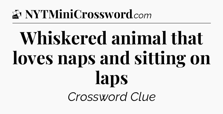 Whiskered animal that loves naps and sitting on laps - Daily Themed Classic Crossword