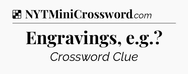 Solution: Engravings, e.g.?  - NYT Crossword