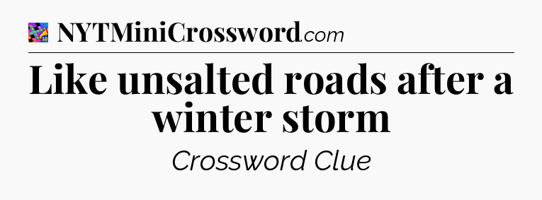 Like unsalted roads after a winter storm Crossword Clue